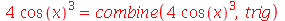 `+`(`*`(4, `*`(`^`(cos(x), 3)))) = combine(`+`(`*`(4, `*`(`^`(cos(x), 3)))), trig)