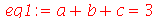 eq1 := `+`(a, b, c) = 3