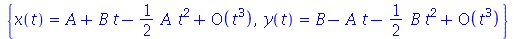 {x(t) = series(`+`(A, `*`(B, `*`(t)), `-`(`*`(`*`(`/`(1, 2), `*`(A)), `*`(`^`(t, 2)))))O(`^`(t, 3)),t,3), y(t) = series(`+`(B, `-`(`*`(A, `*`(t))), `-`(`*`(`*`(`/`(1, 2), `*`(B)), `*`(`^`(t, 2)))))O(`...