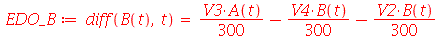 EDO_B := diff(B(t), t) = `+`(`*`(`/`(1, 300), `*`(V3, `*`(A(t)))), `-`(`*`(`/`(1, 300), `*`(V4, `*`(B(t))))), `-`(`*`(`/`(1, 300), `*`(V2, `*`(B(t))))))