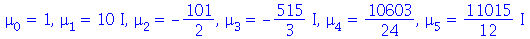 mu[0] = 1, mu[1] = `*`(10, `*`(I)), mu[2] = -`/`(101, 2), mu[3] = `+`(`-`(`*`(`/`(515, 3), `*`(I)))), mu[4] = `/`(10603, 24), mu[5] = `*`(`/`(11015, 12), `*`(I))
